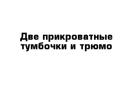 Две прикроватные тумбочки и трюмо